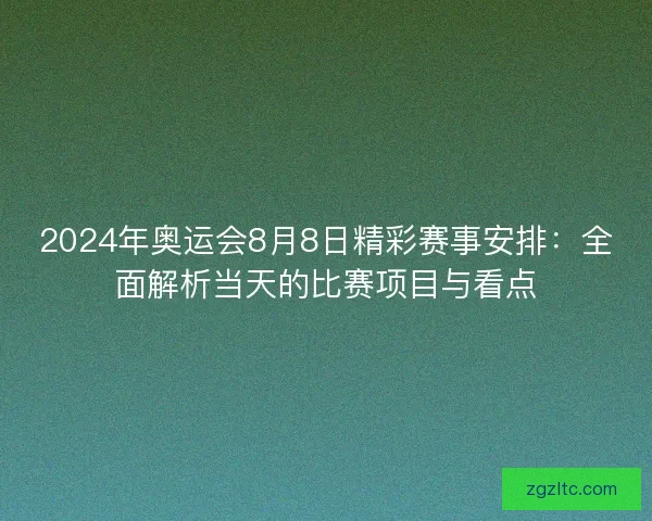 2024年奥运会8月8日精彩赛事安排：全面解析当天的比赛项目与看点