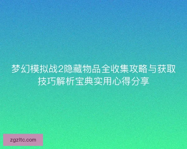 梦幻模拟战2隐藏物品全收集攻略与获取技巧解析宝典实用心得分享