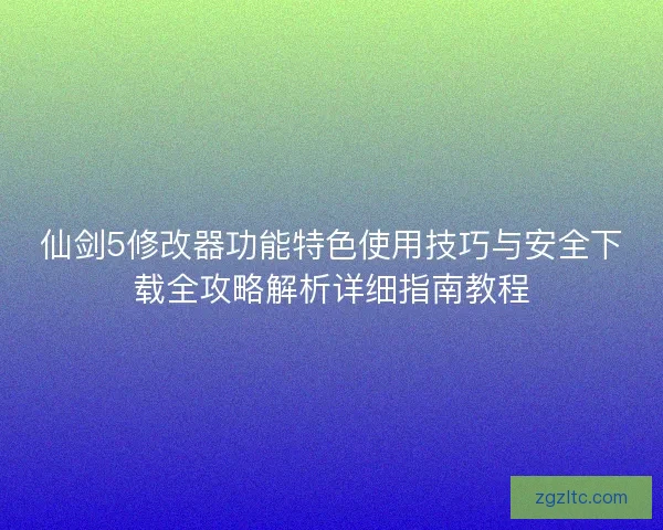 仙剑5修改器功能特色使用技巧与安全下载全攻略解析详细指南教程