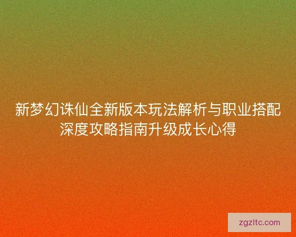 新梦幻诛仙全新版本玩法解析与职业搭配深度攻略指南升级成长心得
