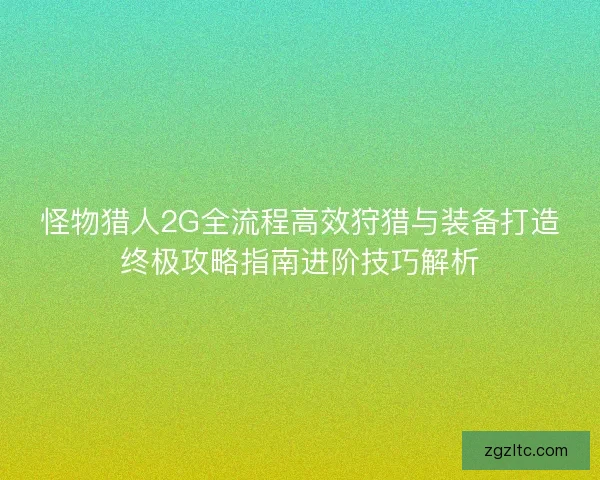 怪物猎人2G全流程高效狩猎与装备打造终极攻略指南进阶技巧解析