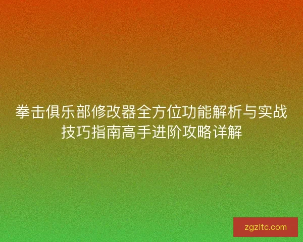 拳击俱乐部修改器全方位功能解析与实战技巧指南高手进阶攻略详解