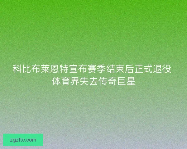 科比布莱恩特宣布赛季结束后正式退役 体育界失去传奇巨星