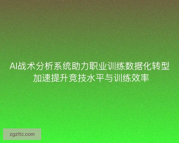 AI战术分析系统助力职业训练数据化转型 加速提升竞技水平与训练效率