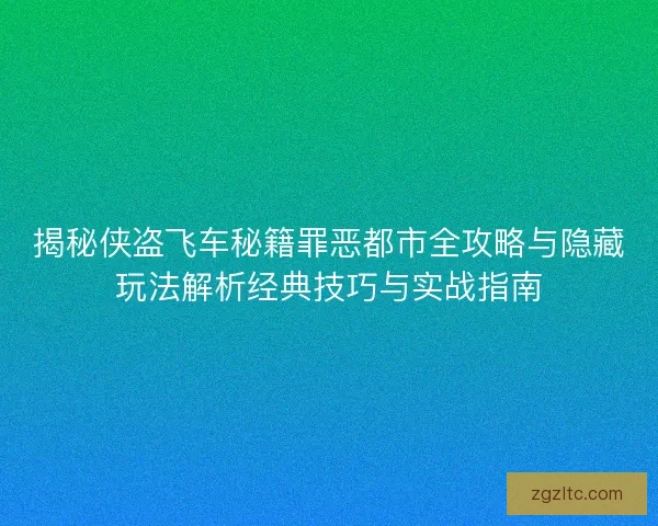 揭秘侠盗飞车秘籍罪恶都市全攻略与隐藏玩法解析经典技巧与实战指南