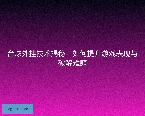 台球外挂技术揭秘：如何提升游戏表现与破解难题