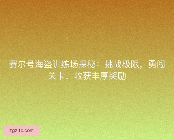 赛尔号海盗训练场探秘：挑战极限，勇闯关卡，收获丰厚奖励