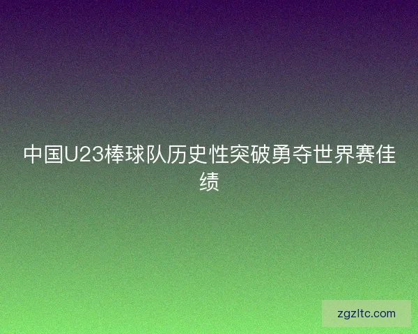 中国U23棒球队历史性突破勇夺世界赛佳绩
