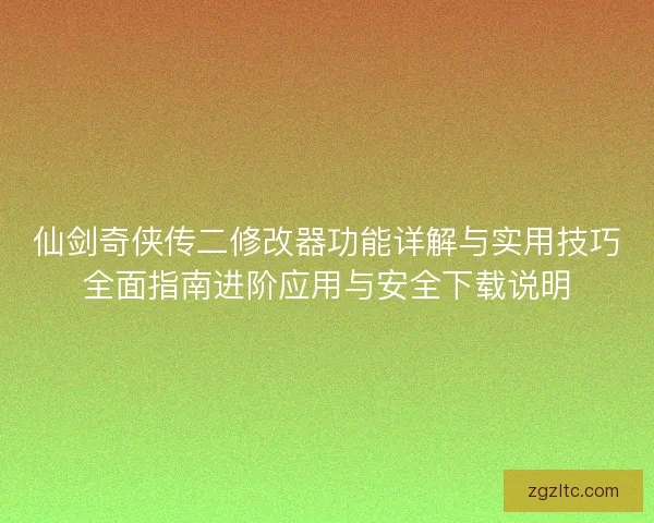 仙剑奇侠传二修改器功能详解与实用技巧全面指南进阶应用与安全下载说明 仙剑奇侠传二修改器功能详解与实用技巧全面指南进阶应用与安全下载说明