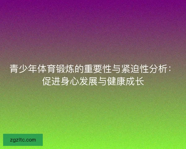 青少年体育锻炼的重要性与紧迫性分析：促进身心发展与健康成长