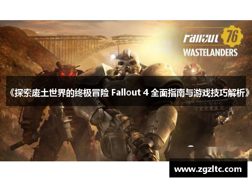 《探索废土世界的终极冒险 Fallout 4 全面指南与游戏技巧解析》