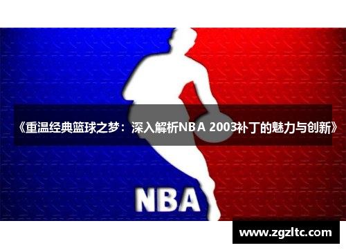 《重温经典篮球之梦：深入解析NBA 2003补丁的魅力与创新》